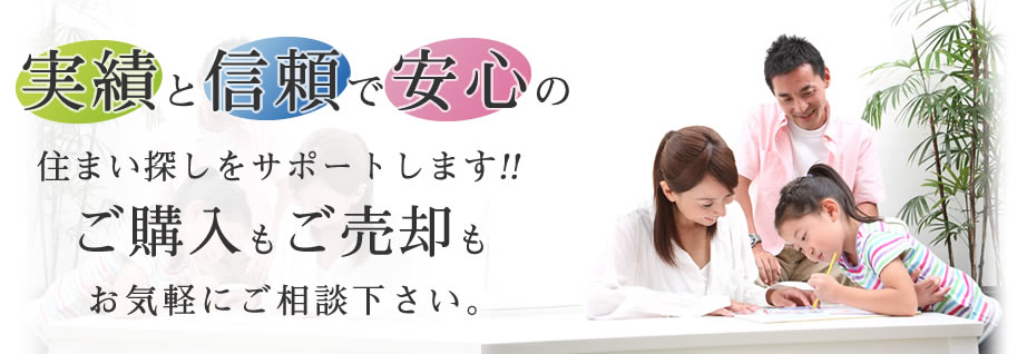 実績と信頼で安心の住まいをサポートします!!ご購入もご売却もお気軽にご相談ください。